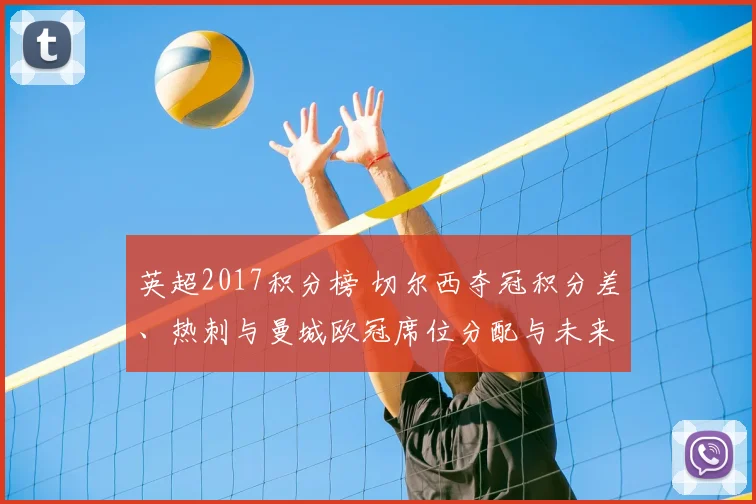 英超2017积分榜 切尔西夺冠积分差、热刺与曼城欧冠席位分配与未来影响