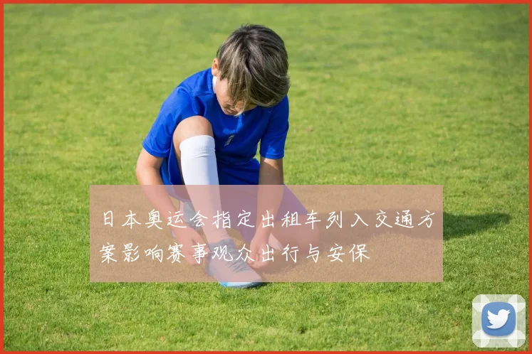 日本奥运会指定出租车列入交通方案影响赛事观众出行与安保