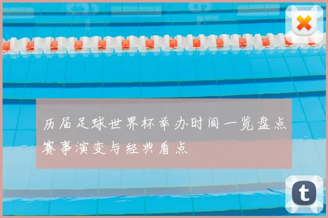 历届足球世界杯举办时间一览盘点赛事演变与经典看点