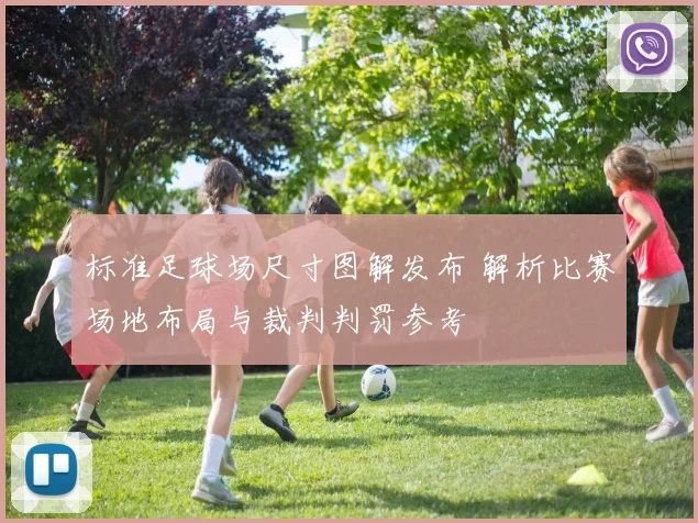 标准足球场尺寸图解发布 解析比赛场地布局与裁判判罚参考