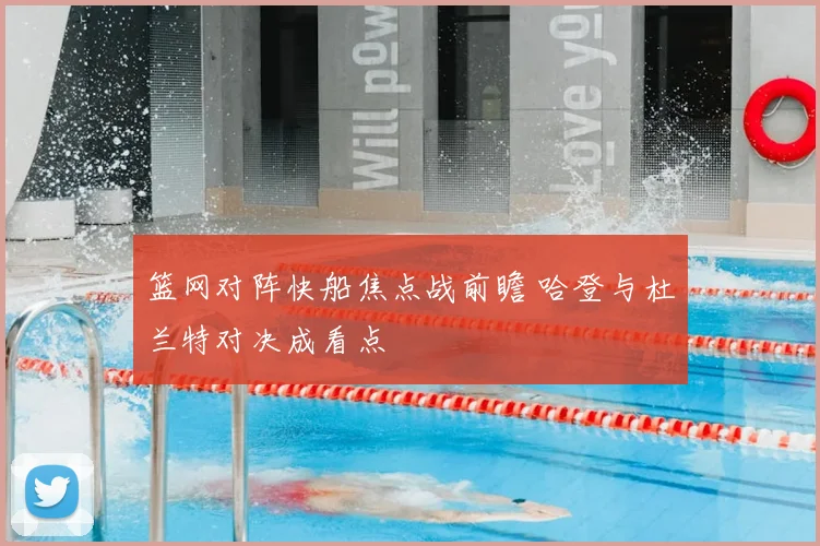 篮网对阵快船焦点战前瞻 哈登与杜兰特对决成看点