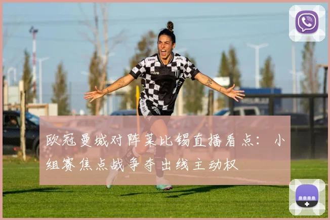 欧冠曼城对阵莱比锡直播看点：小组赛焦点战争夺出线主动权