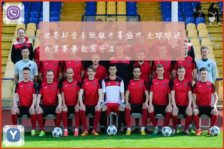 世界杯音乐致敬开幕盛典 全球球迷共赏赛事氛围升温