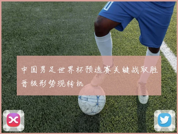 中国男足世界杯预选赛关键战取胜晋级形势现转机