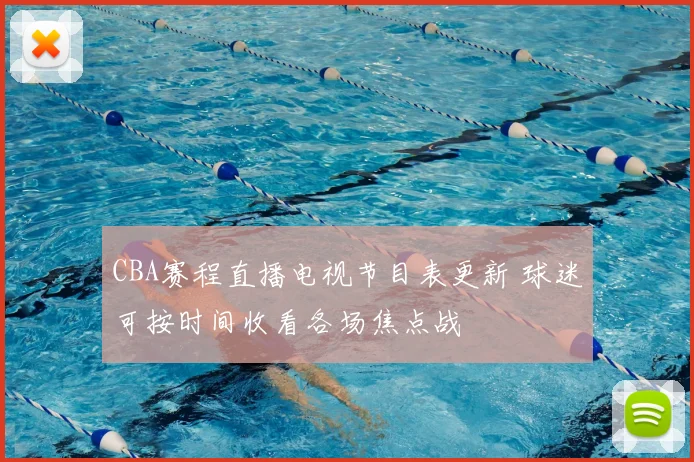 CBA赛程直播电视节目表更新 球迷可按时间收看各场焦点战