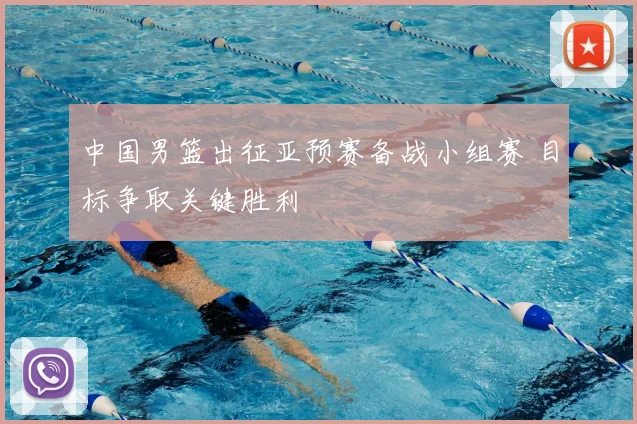 中国男篮出征亚预赛备战小组赛 目标争取关键胜利