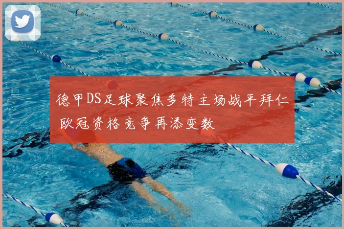 德甲DS足球聚焦多特主场战平拜仁 欧冠资格竞争再添变数