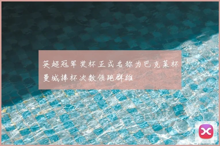 英超冠军奖杯正式名称为巴克莱杯曼城捧杯次数领跑群雄