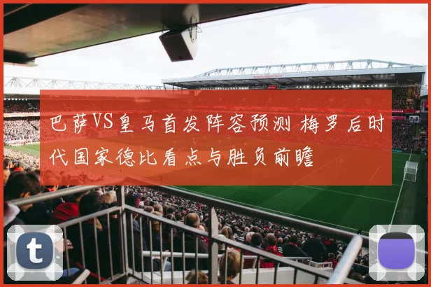 巴萨VS皇马首发阵容预测 梅罗后时代国家德比看点与胜负前瞻
