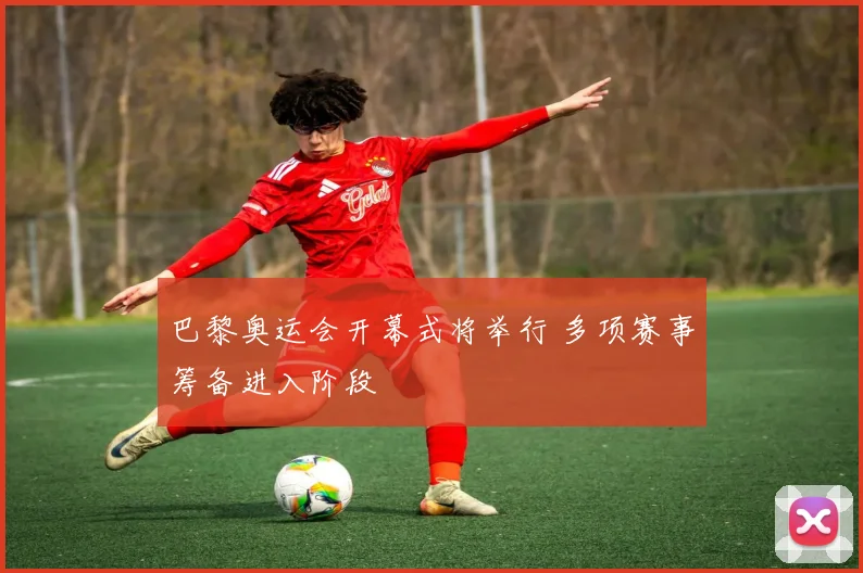 巴黎奥运会开幕式将举行 多项赛事筹备进入阶段