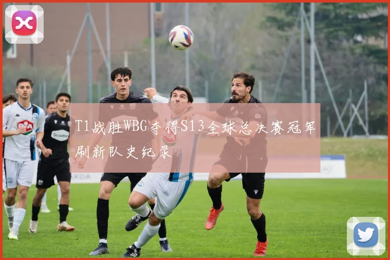 T1战胜WBG夺得S13全球总决赛冠军刷新队史纪录