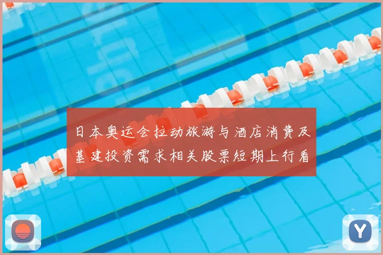 日本奥运会拉动旅游与酒店消费及基建投资需求相关股票短期上行看点