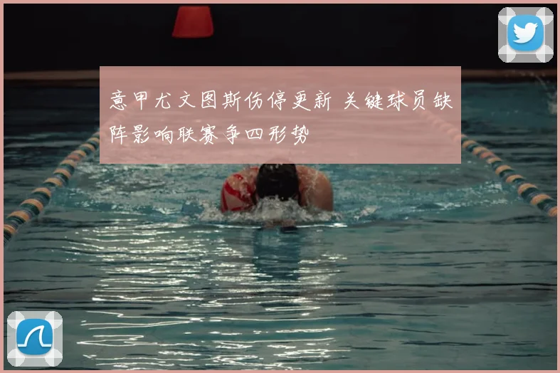 意甲尤文图斯伤停更新 关键球员缺阵影响联赛争四形势