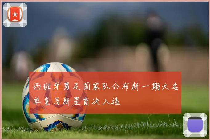 西班牙男足国家队公布新一期大名单皇马新星首次入选