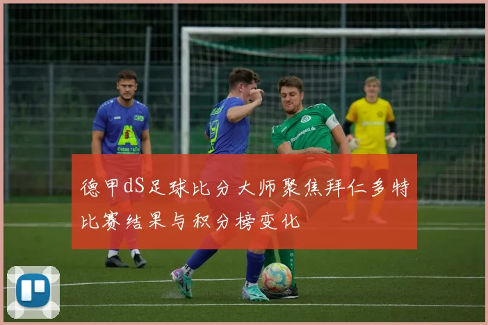 德甲dS足球比分大师聚焦拜仁多特比赛结果与积分榜变化