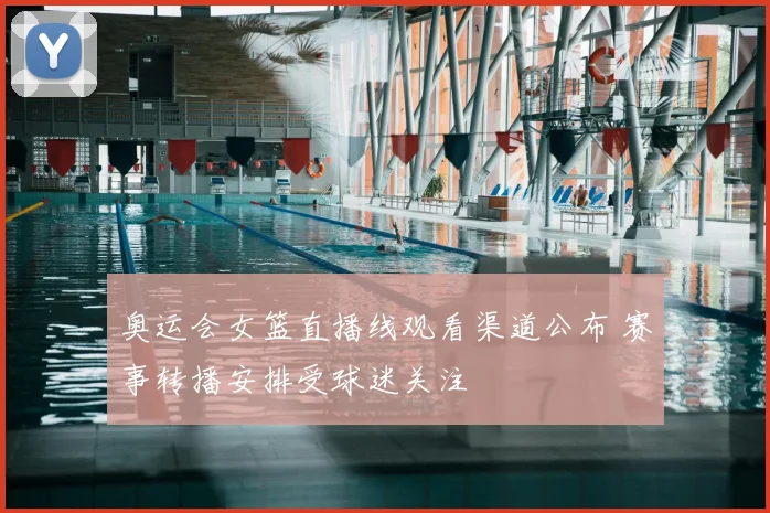 奥运会女篮直播线观看渠道公布 赛事转播安排受球迷关注