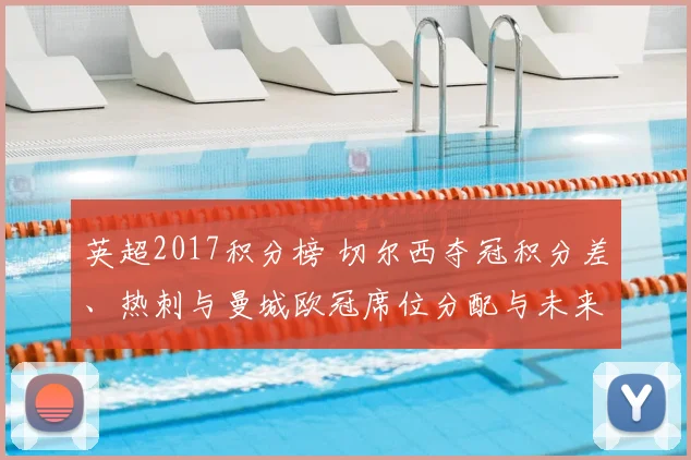 英超2017积分榜 切尔西夺冠积分差、热刺与曼城欧冠席位分配与未来影响