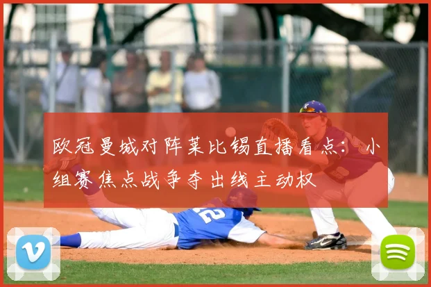 欧冠曼城对阵莱比锡直播看点：小组赛焦点战争夺出线主动权