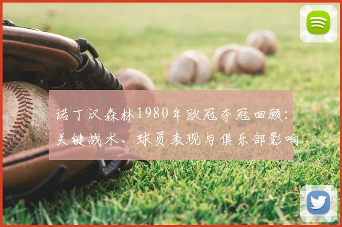 诺丁汉森林1980年欧冠夺冠回顾：关键战术、球员表现与俱乐部影响