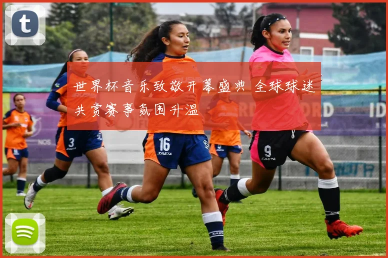 世界杯音乐致敬开幕盛典 全球球迷共赏赛事氛围升温