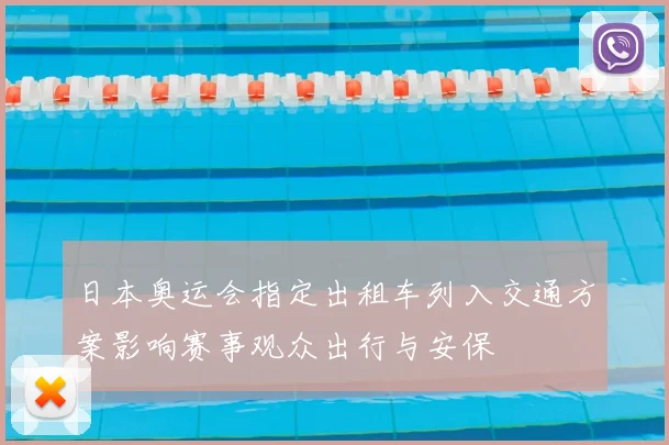 日本奥运会指定出租车列入交通方案影响赛事观众出行与安保