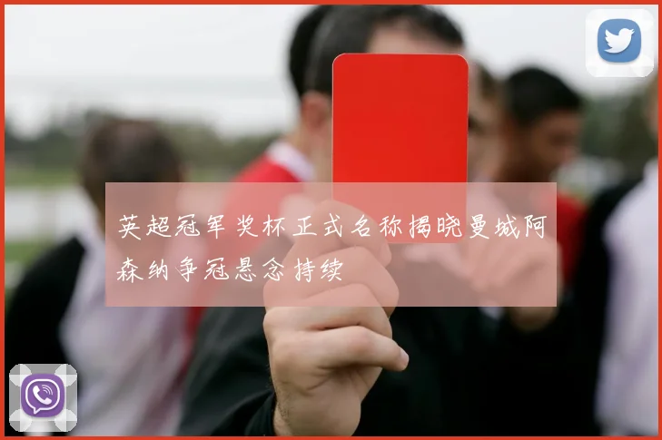 英超冠军奖杯正式名称揭晓曼城阿森纳争冠悬念持续