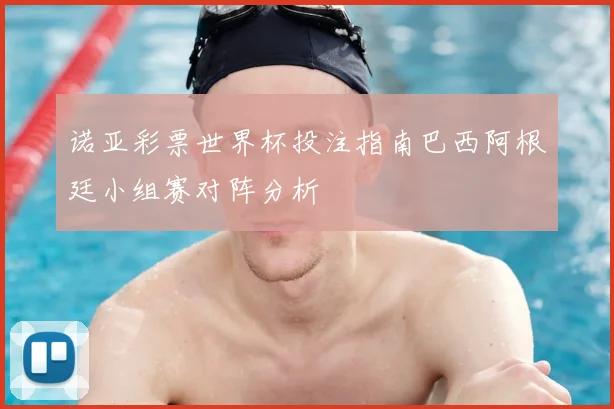 诺亚彩票世界杯投注指南巴西阿根廷小组赛对阵分析