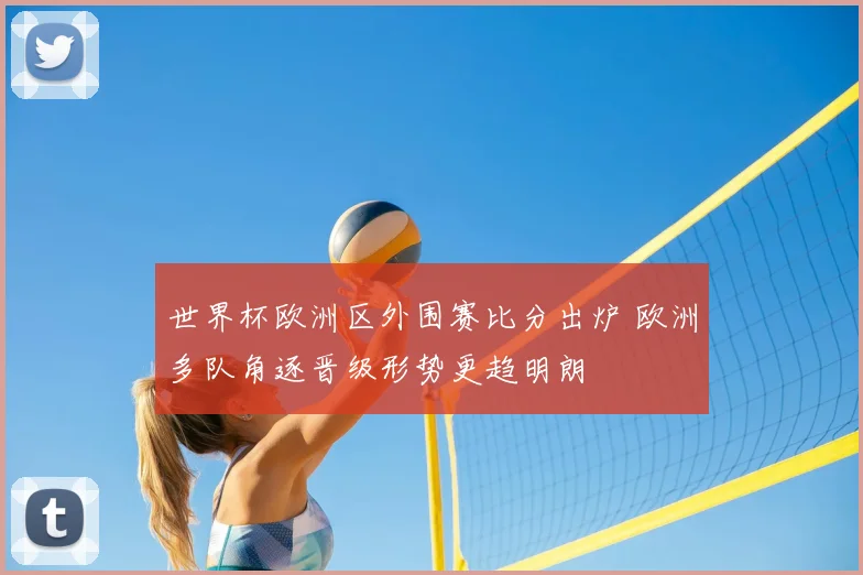 世界杯欧洲区外围赛比分出炉 欧洲多队角逐晋级形势更趋明朗