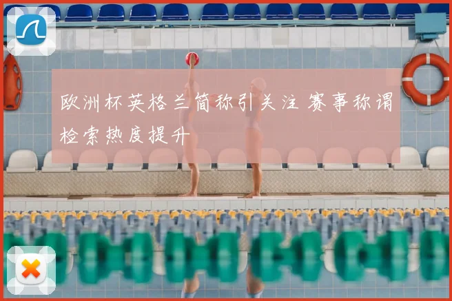 欧洲杯英格兰简称引关注 赛事称谓检索热度提升