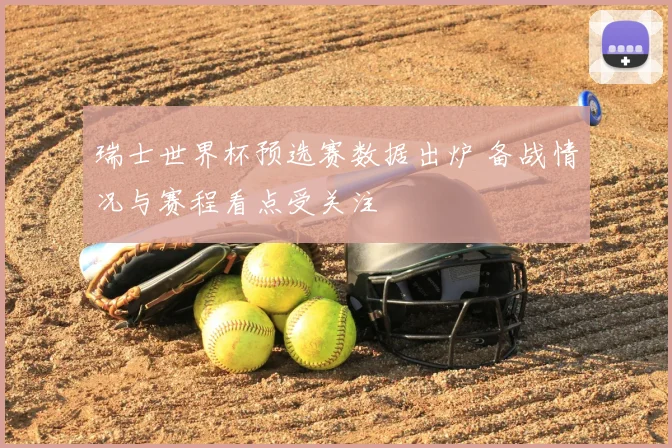 瑞士世界杯预选赛数据出炉 备战情况与赛程看点受关注
