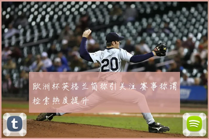 欧洲杯英格兰简称引关注 赛事称谓检索热度提升