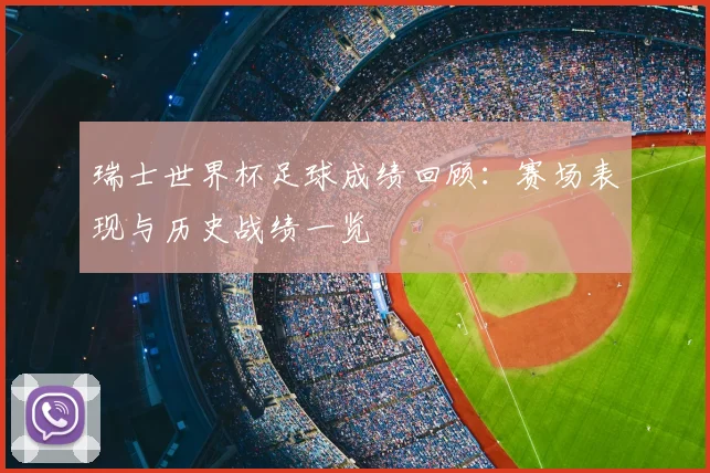 瑞士世界杯足球成绩回顾：赛场表现与历史战绩一览