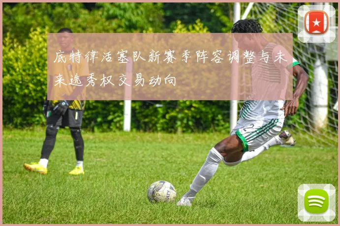 底特律活塞队新赛季阵容调整与未来选秀权交易动向