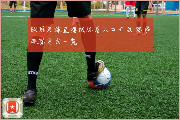 欧冠足球直播线观看入口开放 赛事观赛方式一览